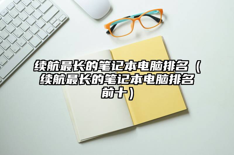 续航最长的笔记本电脑排名(续航最长的笔记本电脑排名前十)