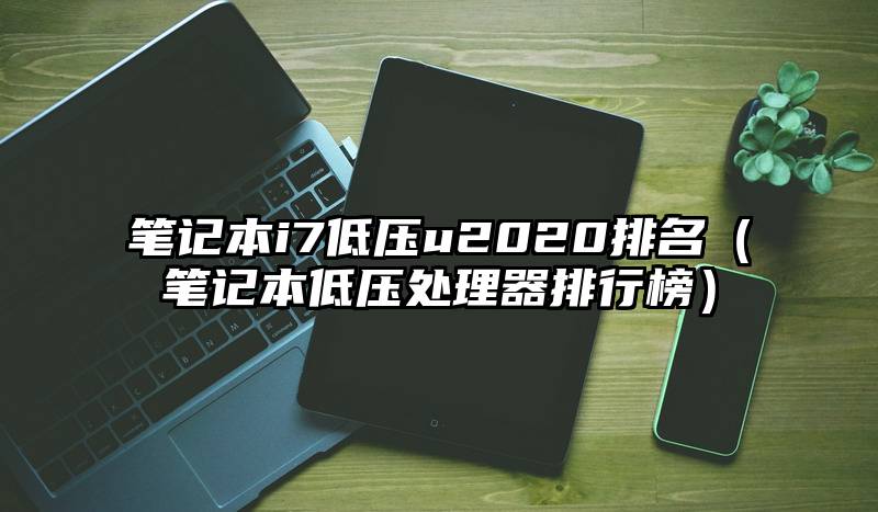 笔记本i7低压u2020排名（笔记本低压处理器排行榜）