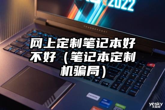 网上定制笔记本好不好(笔记本定制机骗局)