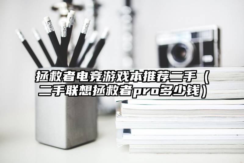 拯救者电竞游戏本推荐二手（二手联想拯救者pro多少钱）