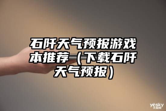 石阡天气预报游戏本推荐（下载石阡天气预报）