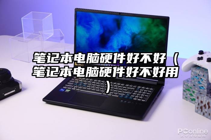 笔记本电脑硬件好不好（笔记本电脑硬件好不好用）