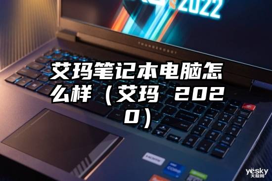 艾玛笔记本电脑怎么样（艾玛 2020）