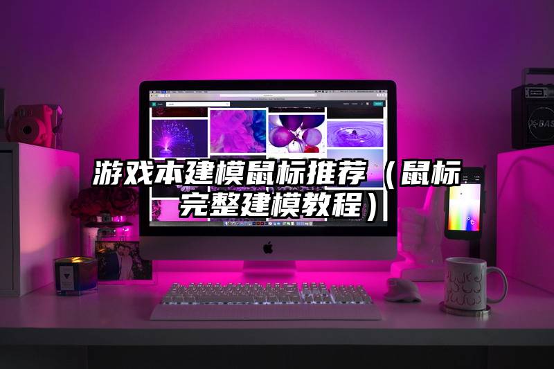 游戏本建模鼠标推荐(鼠标完整建模教程)