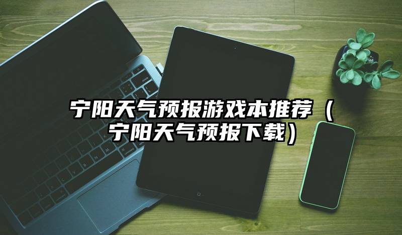宁阳天气预报游戏本推荐(宁阳天气预报下载)