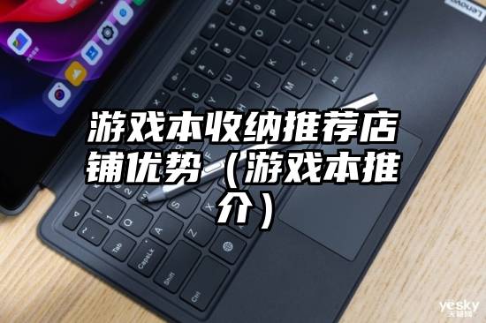 游戏本收纳推荐店铺优势（游戏本推介）