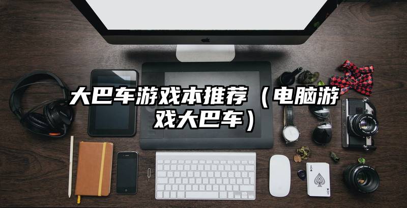 大巴车游戏本推荐（电脑游戏大巴车）