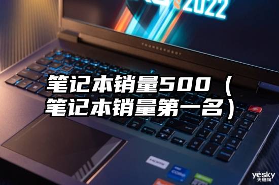 笔记本销量500（笔记本销量第一名）