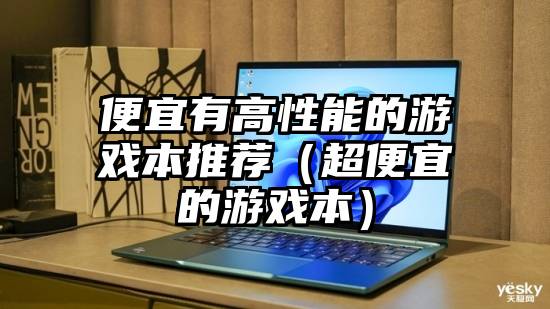 便宜有高性能的游戏本推荐（超便宜的游戏本）