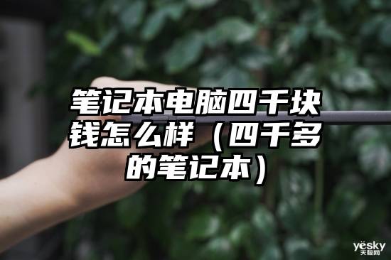 笔记本电脑四千块钱怎么样（四千多的笔记本）