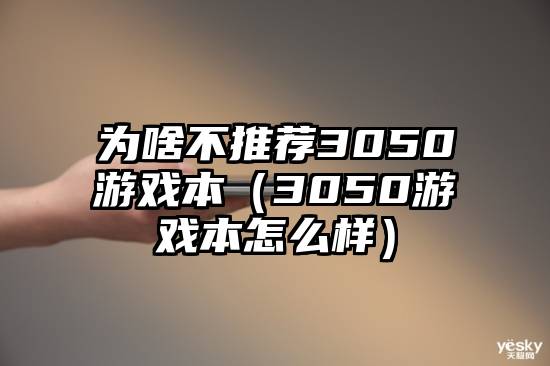 为啥不推荐3050游戏本（3050游戏本怎么样）