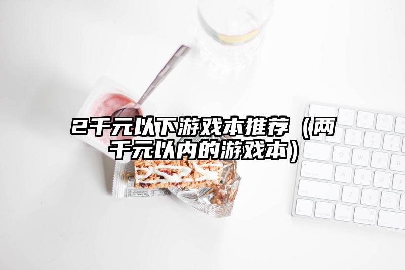 2千元以下游戏本推荐（两千元以内的游戏本）